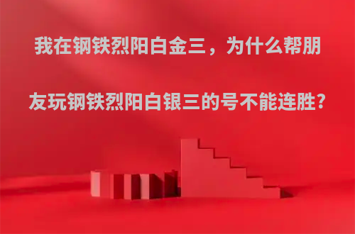 我在钢铁烈阳白金三，为什么帮朋友玩钢铁烈阳白银三的号不能连胜?