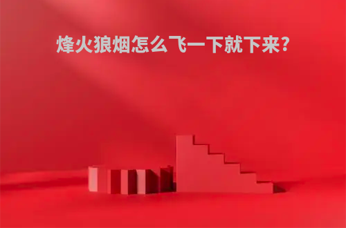 烽火狼烟怎么飞一下就下来?