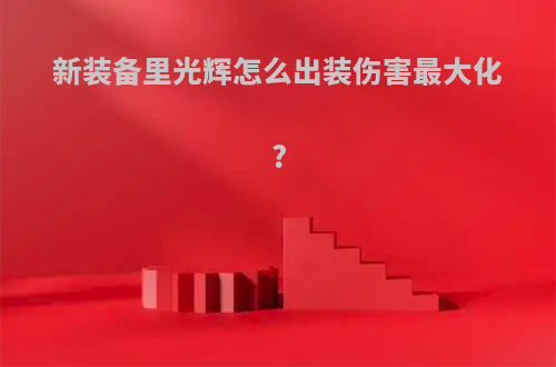 新装备里光辉怎么出装伤害最大化?