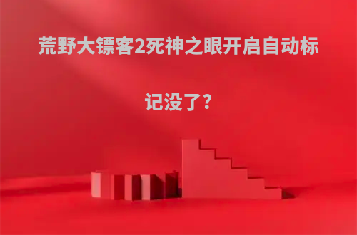 荒野大镖客2死神之眼开启自动标记没了?
