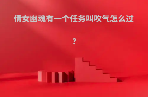 倩女幽魂有一个任务叫吹气怎么过?