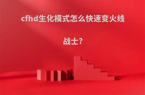 cfhd生化模式怎么快速变火线战士?
