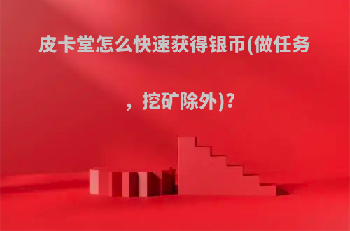 皮卡堂怎么快速获得银币(做任务，挖矿除外)?