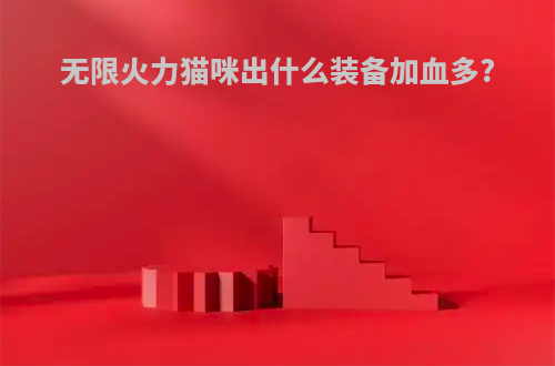 无限火力猫咪出什么装备加血多?