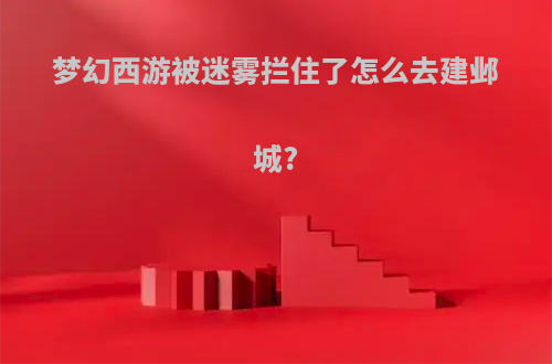 梦幻西游被迷雾拦住了怎么去建邺城?