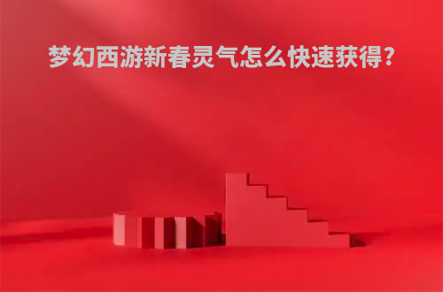 梦幻西游新春灵气怎么快速获得?