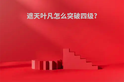 遮天叶凡怎么突破四级?