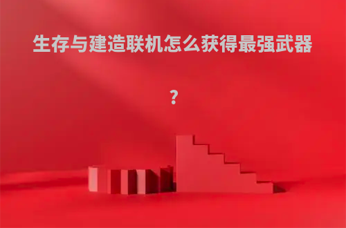 生存与建造联机怎么获得最强武器?