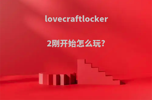 lovecraftlocker2刚开始怎么玩?