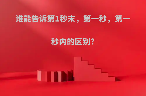 谁能告诉第1秒末，第一秒，第一秒内的区别?