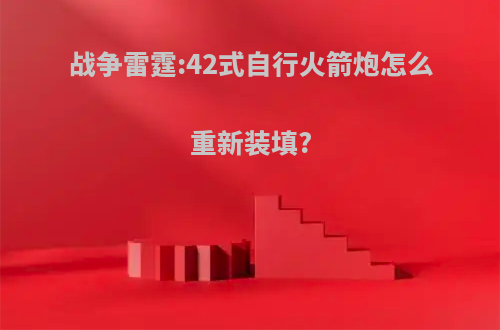 战争雷霆:42式自行火箭炮怎么重新装填?