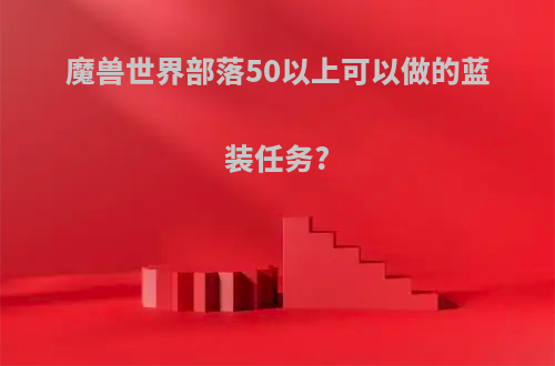 魔兽世界部落50以上可以做的蓝装任务?