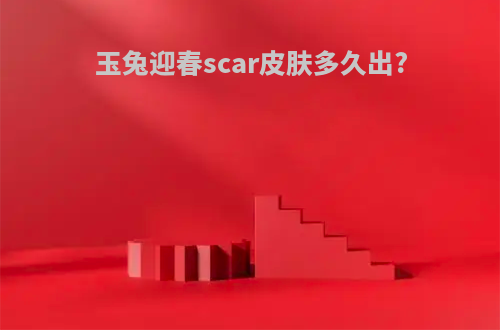 玉兔迎春scar皮肤多久出?