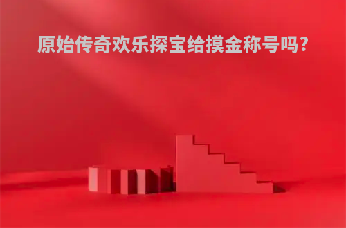 原始传奇欢乐探宝给摸金称号吗?