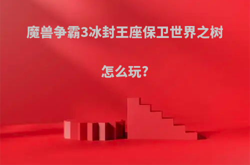 魔兽争霸3冰封王座保卫世界之树怎么玩?