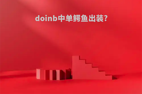 doinb中单鳄鱼出装?