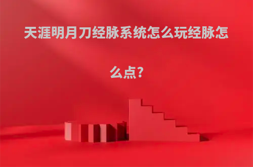 天涯明月刀经脉系统怎么玩经脉怎么点?