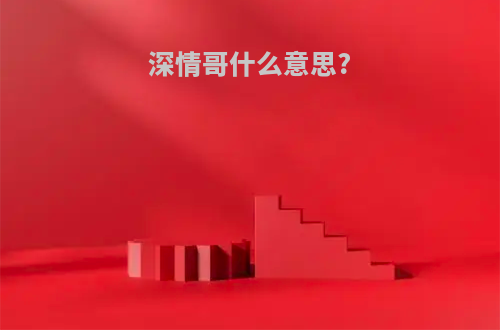 深情哥什么意思?