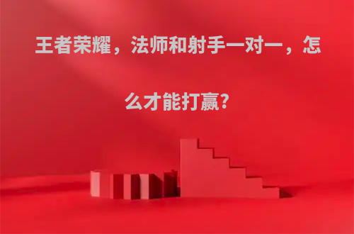 王者荣耀，法师和射手一对一，怎么才能打赢?