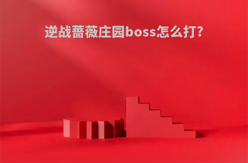逆战蔷薇庄园boss怎么打?