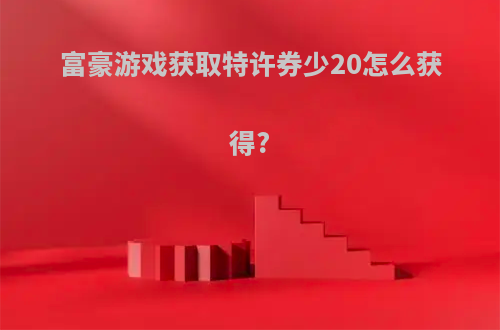 富豪游戏获取特许券少20怎么获得?