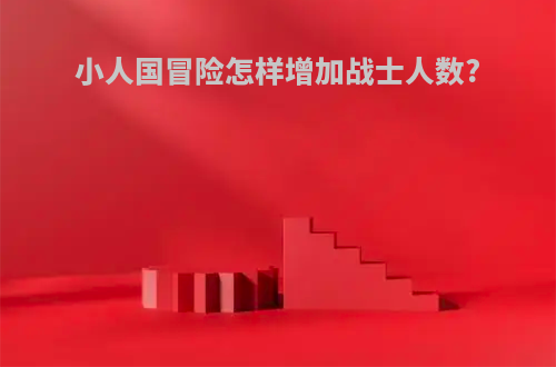 小人国冒险怎样增加战士人数?