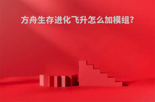 方舟生存进化飞升怎么加模组?
