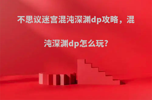 不思议迷宫混沌深渊dp攻略，混沌深渊dp怎么玩?