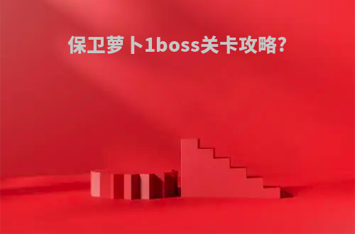 保卫萝卜1boss关卡攻略?