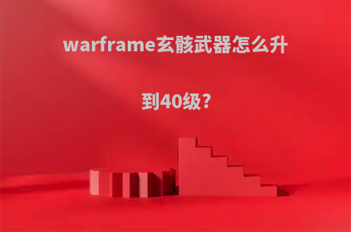 warframe玄骸武器怎么升到40级?