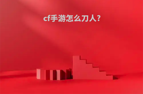 cf手游怎么刀人?
