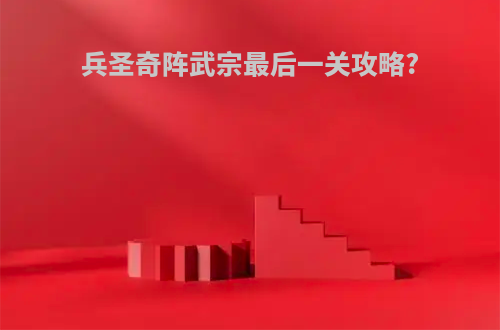 兵圣奇阵武宗最后一关攻略?