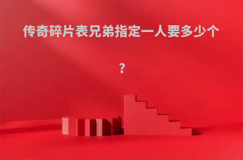 传奇碎片表兄弟指定一人要多少个?