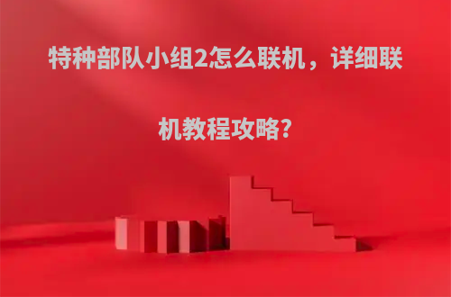 特种部队小组2怎么联机，详细联机教程攻略?