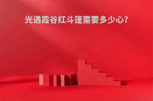 光遇霞谷红斗篷需要多少心?