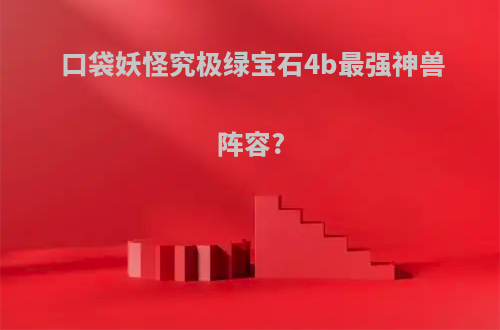 口袋妖怪究极绿宝石4b最强神兽阵容?