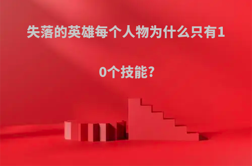 失落的英雄每个人物为什么只有10个技能?