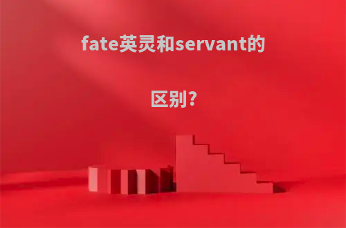 fate英灵和servant的区别?