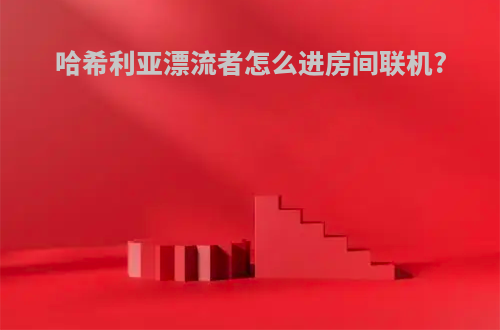 哈希利亚漂流者怎么进房间联机?