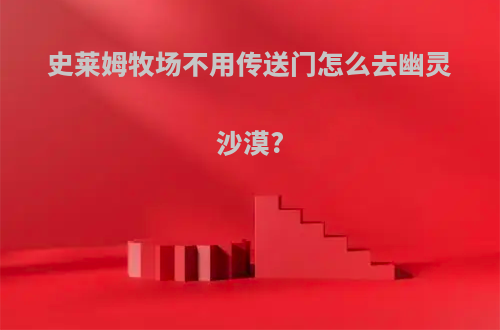 史莱姆牧场不用传送门怎么去幽灵沙漠?