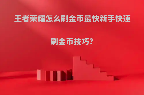 王者荣耀怎么刷金币最快新手快速刷金币技巧?