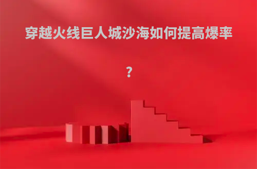 穿越火线巨人城沙海如何提高爆率?
