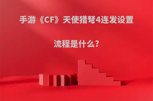 手游《CF》天使猎弩4连发设置流程是什么?