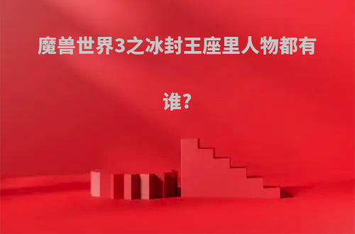 魔兽世界3之冰封王座里人物都有谁?