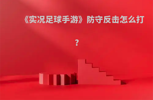 《实况足球手游》防守反击怎么打?