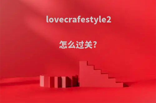 lovecrafestyle2怎么过关?
