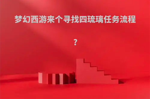 梦幻西游来个寻找四琉璃任务流程?