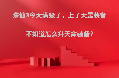 诛仙3今天满级了，上了天罡装备不知道怎么升天命装备?