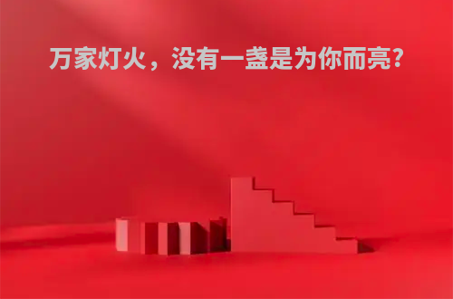 万家灯火，没有一盏是为你而亮?