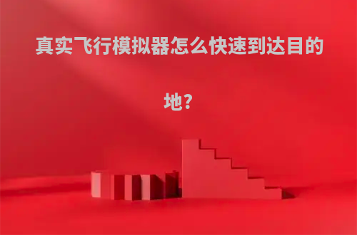 真实飞行模拟器怎么快速到达目的地?